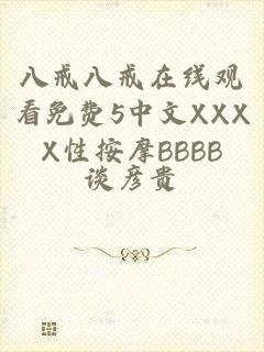 八戒八戒在线观看免费5中文XXXX性按摩BBBB