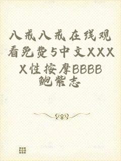 八戒八戒在线观看免费5中文XXXX性按摩BBBB