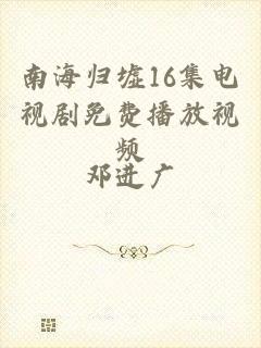 南海归墟16集电视剧免费播放视频