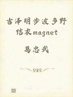 吉泽明步波多野结衣magnet