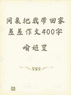 同桌把我带回家差差作文400字