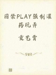 囚禁PLAY强制灌药玩弄