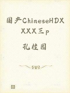 国产ChineseHDXXXX三p