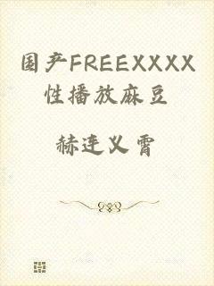 国产FREEXXXX性播放麻豆