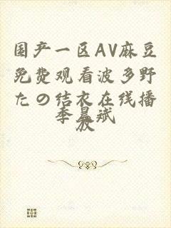 国产一区AV麻豆免费观看波多野たの结衣在线播放