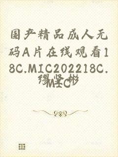 国产精品成人无码A片在线观看18C.MIC202218C.MIC