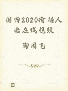 国内2020揄拍人妻在线视频