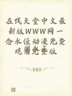 在线天堂中文最新版WWW网一念永恒动漫免费观看完整版
