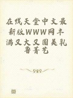 在线天堂中文最新版WWW网丰满又大又圆美乳