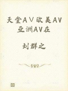 天堂A∨欧美AV亚洲AV在