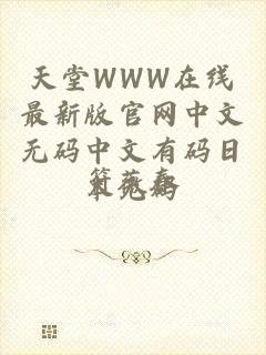 天堂WWW在线最新版官网中文无码中文有码日本无码