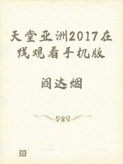 天堂亚洲2017在线观看手机版