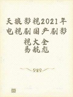 天狼影视2021年电视剧国产剧影视大全