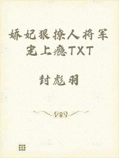 娇妃狠撩人将军宠上瘾TXT