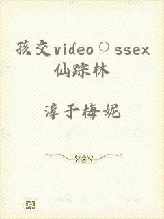 孩交video○ssex仙踪林