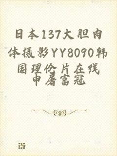 日本137大胆肉体摄影YY8090韩国理伦片在线