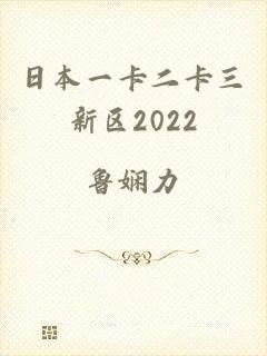 日本一卡二卡三新区2022