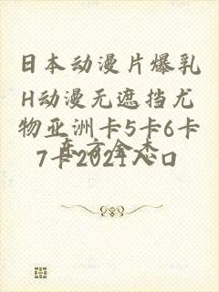 日本动漫片爆乳H动漫无遮挡尤物亚洲卡5卡6卡7卡2021入口