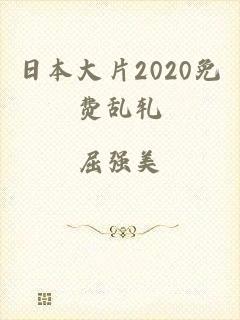 日本大片2020免费乱轧