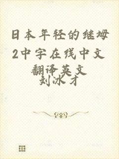 日本年轻的继坶2中字在线中文翻译英文