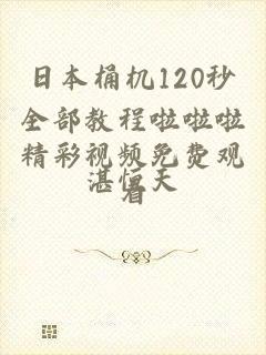 日本桶机120秒全部教程啦啦啦精彩视频免费观看