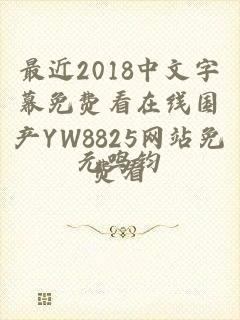 最近2018中文字幕免费看在线国产YW8825网站免费看