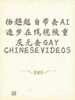 杨超越自带套AI造梦在线视频重庆无套GAY_CHINESEVIDEOS