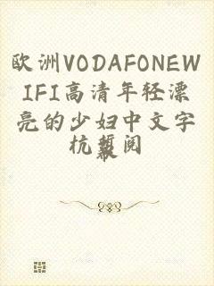 欧洲VODAFONEWIFI高清年轻漂亮的少妇中文字幕