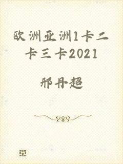 欧洲亚洲1卡二卡三卡2021