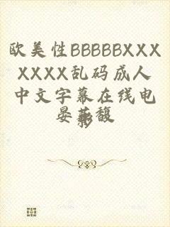 欧美性BBBBBXXXXXXX乱码成人中文字幕在线电影
