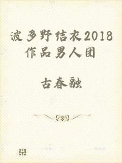 波多野结衣2018作品男人团