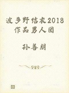 波多野结衣2018作品男人团