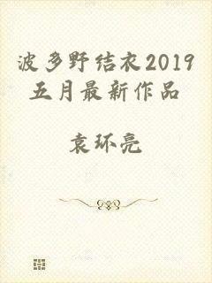 波多野结衣2019五月最新作品