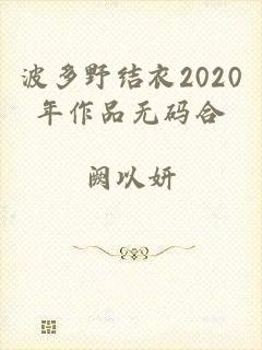 波多野结衣2020年作品无码合