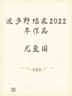 波多野结衣2022年作品