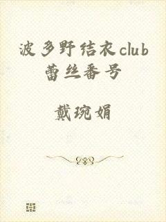 波多野结衣club蕾丝番号