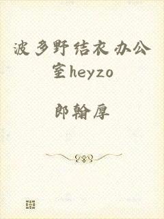 波多野结衣办公室heyzo