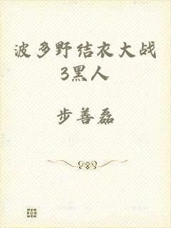 波多野结衣大战3黑人