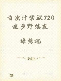 白浊汁禁欲720波多野结衣