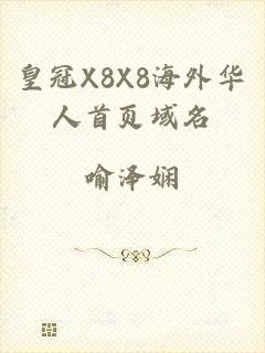皇冠X8X8海外华人首页域名