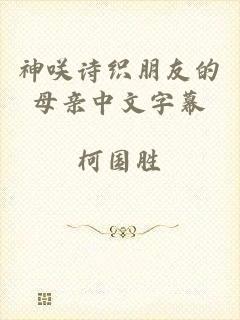 神咲诗织朋友的母亲中文字幕