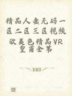 精品人妻无码一区二区三区视频欧美色精品VR