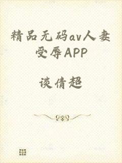 精品无码av人妻受辱APP