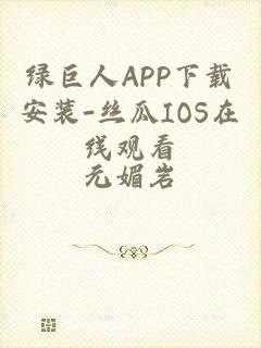 绿巨人APP下载安装-丝瓜IOS在线观看