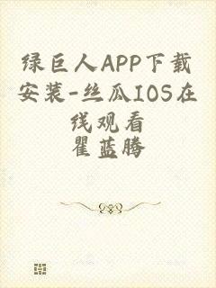 绿巨人APP下载安装-丝瓜IOS在线观看