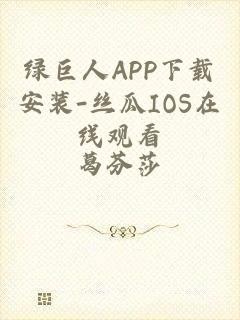 绿巨人APP下载安装-丝瓜IOS在线观看