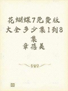 花蝴蝶7免费版大全多少集1到8集