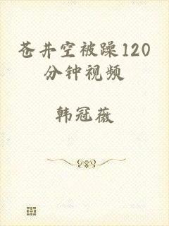 苍井空被躁120分钟视频