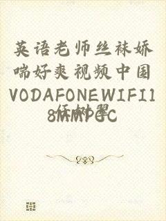 英语老师丝袜娇喘好爽视频中国VODAFONEWIFI18MMPCC