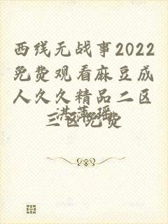 西线无战事2022免费观看麻豆成人久久精品二区三区免费